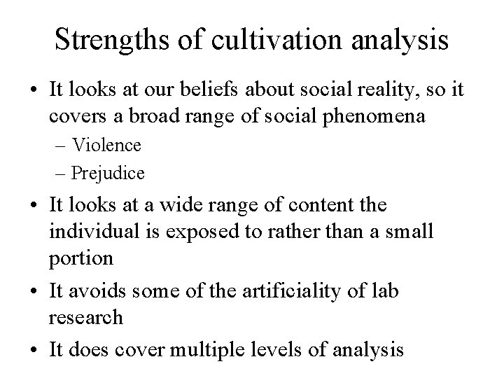 Strengths of cultivation analysis • It looks at our beliefs about social reality, so