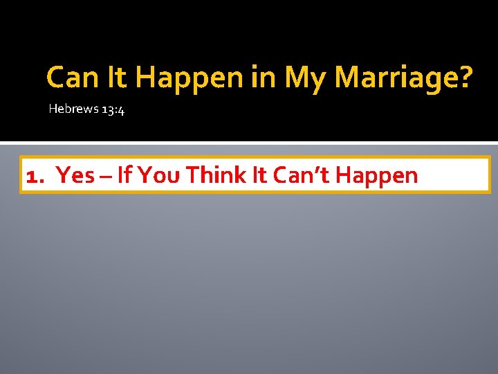 Can It Happen in My Marriage? Hebrews 13: 4 1. Yes – If You