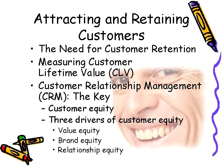 Attracting and Retaining Customers • The Need for Customer Retention • Measuring Customer Lifetime