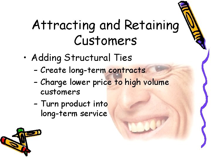 Attracting and Retaining Customers • Adding Structural Ties – Create long-term contracts – Charge