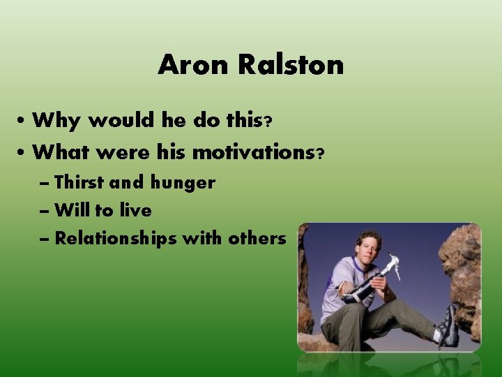Aron Ralston • Why would he do this? • What were his motivations? –