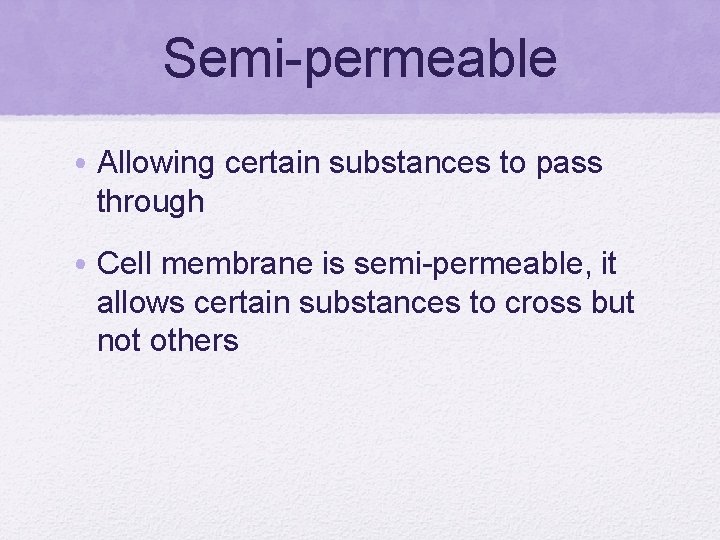 Semi-permeable • Allowing certain substances to pass through • Cell membrane is semi-permeable, it