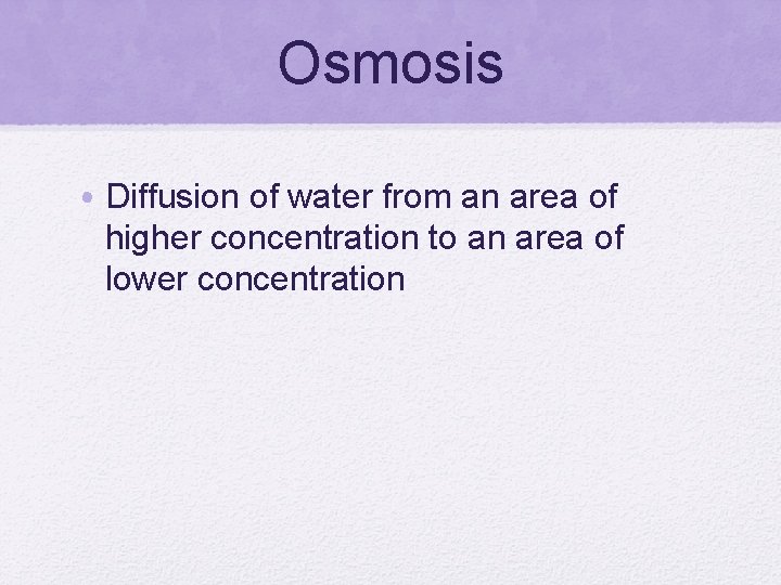 Osmosis • Diffusion of water from an area of higher concentration to an area