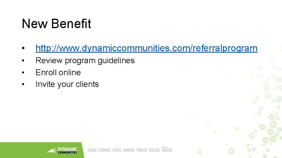 New Benefit • http: //www. dynamiccommunities. com/referralprogram • • • Review program guidelines Enroll