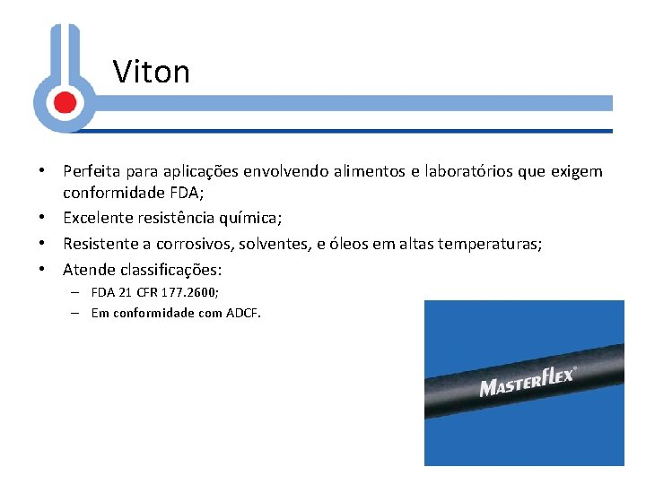 Viton • Perfeita para aplicações envolvendo alimentos e laboratórios que exigem conformidade FDA; •