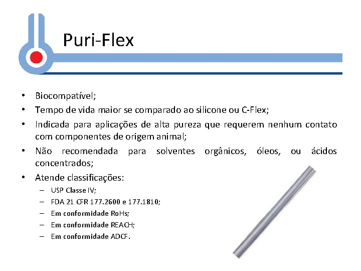 Puri-Flex • Biocompatível; • Tempo de vida maior se comparado ao silicone ou C-Flex;