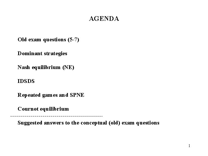 AGENDA Old exam questions (5 -7) Dominant strategies Nash equilibrium (NE) IDSDS Repeated games