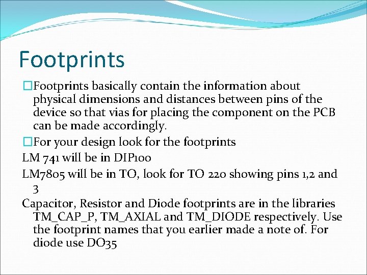 Footprints �Footprints basically contain the information about physical dimensions and distances between pins of