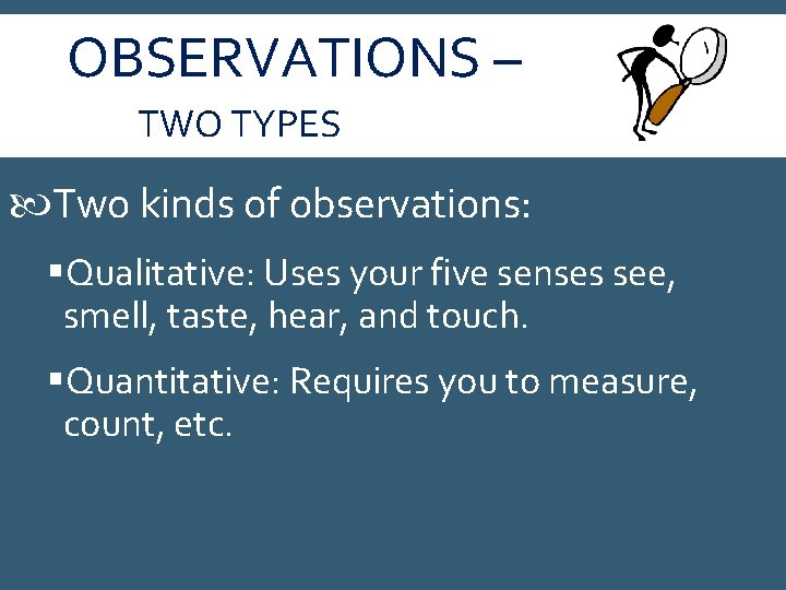 OBSERVATIONS – TWO TYPES Two kinds of observations: §Qualitative: Uses your five senses see,