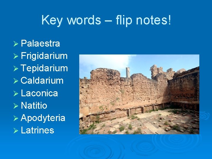 Key words – flip notes! Ø Palaestra Ø Frigidarium Ø Tepidarium Ø Caldarium Ø