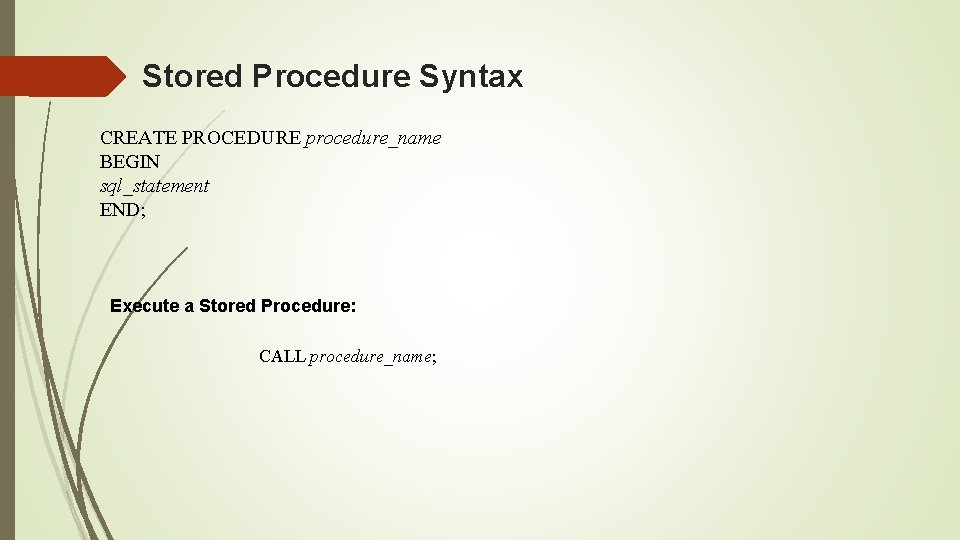 Stored Procedure Syntax CREATE PROCEDURE procedure_name BEGIN sql_statement END; Execute a Stored Procedure: CALL