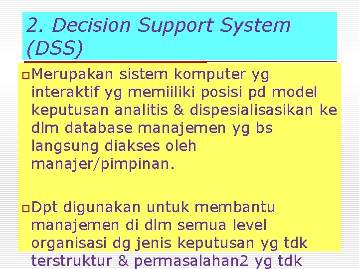 2. Decision Support System (DSS) o Merupakan sistem komputer yg interaktif yg memiiliki posisi