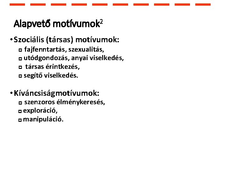 Alapvető motívumok 2 • Szociális (társas) motívumok: fajfenntartás, szexualitás, utódgondozás, anyai viselkedés, társas érintkezés,