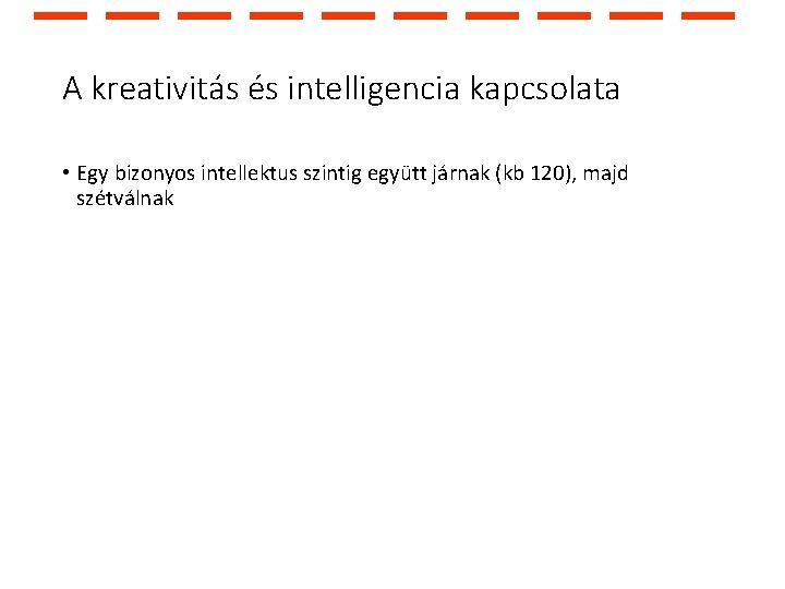 A kreativitás és intelligencia kapcsolata • Egy bizonyos intellektus szintig együtt járnak (kb 120),