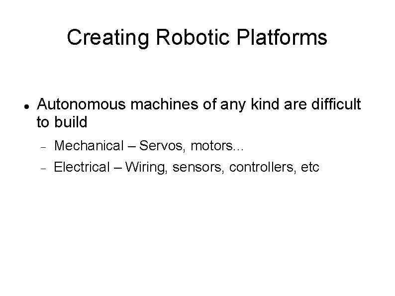 Creating Robotic Platforms Autonomous machines of any kind are difficult to build Mechanical –