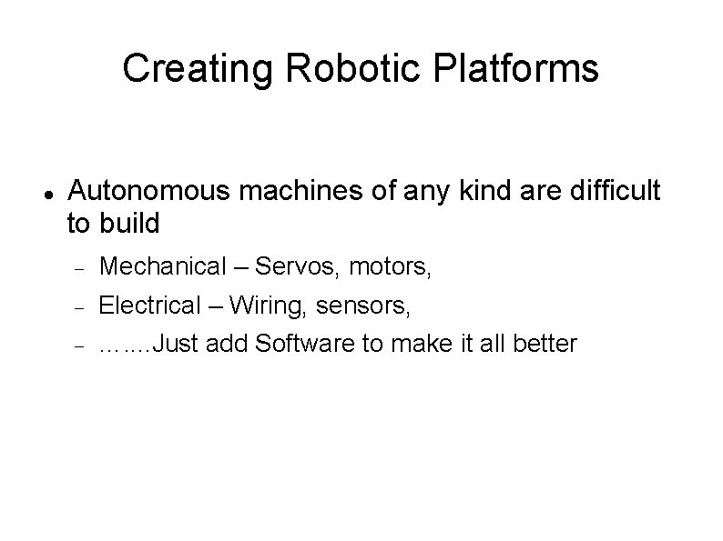 Creating Robotic Platforms Autonomous machines of any kind are difficult to build Mechanical –