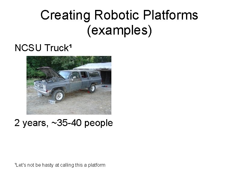 Creating Robotic Platforms (examples) NCSU Truck¹ 2 years, ~35 -40 people ¹Let's not be