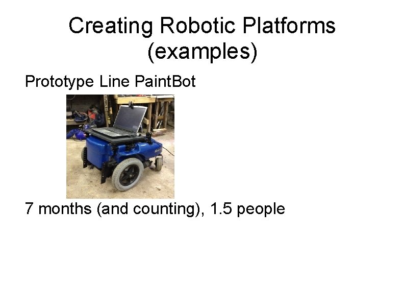 Creating Robotic Platforms (examples) Prototype Line Paint. Bot 7 months (and counting), 1. 5