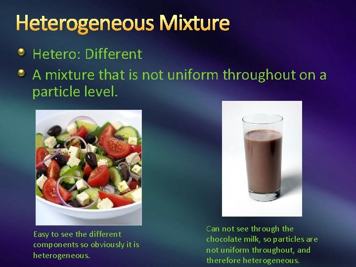 Heterogeneous Mixture Hetero: Different A mixture that is not uniform throughout on a particle Heterogeneous Mixture Hetero: Different A mixture that is not uniform throughout on a particle