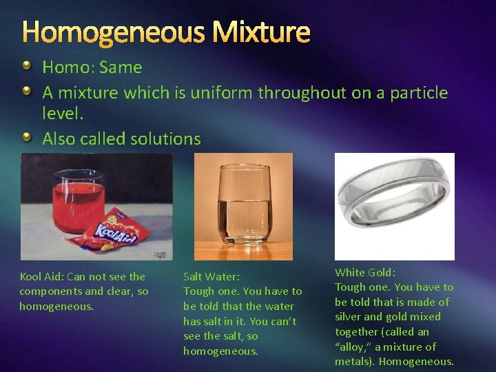 Homogeneous Mixture Homo: Same A mixture which is uniform throughout on a particle level. Homogeneous Mixture Homo: Same A mixture which is uniform throughout on a particle level.