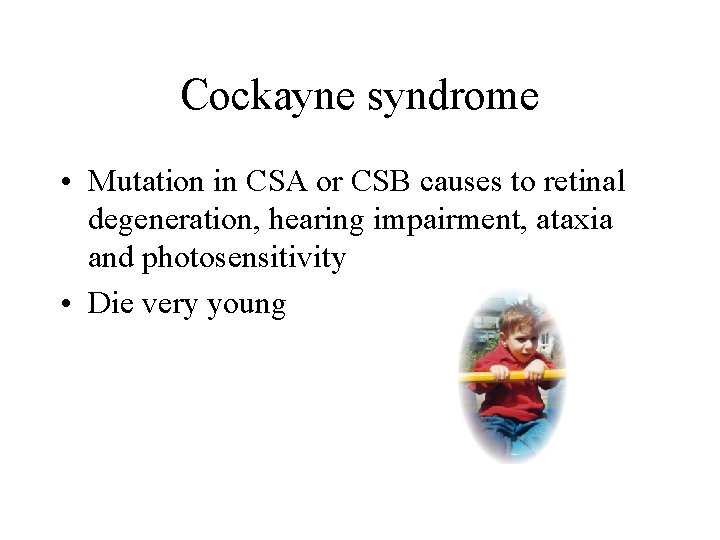 Cockayne syndrome • Mutation in CSA or CSB causes to retinal degeneration, hearing impairment,