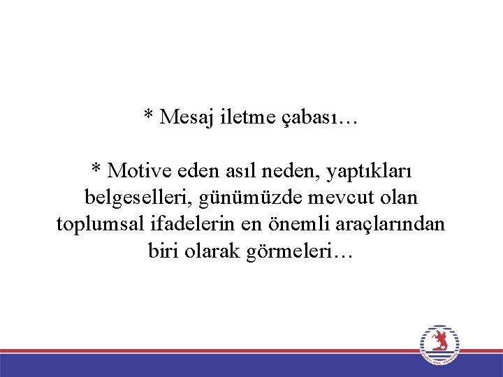 * Mesaj iletme çabası… * Motive eden asıl neden, yaptıkları belgeselleri, günümüzde mevcut olan