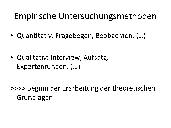 Empirische Untersuchungsmethoden • Quantitativ: Fragebogen, Beobachten, (…) • Qualitativ: Interview, Aufsatz, Expertenrunden, (…) >>>>