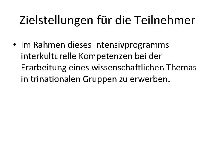 Zielstellungen für die Teilnehmer • Im Rahmen dieses Intensivprogramms interkulturelle Kompetenzen bei der Erarbeitung