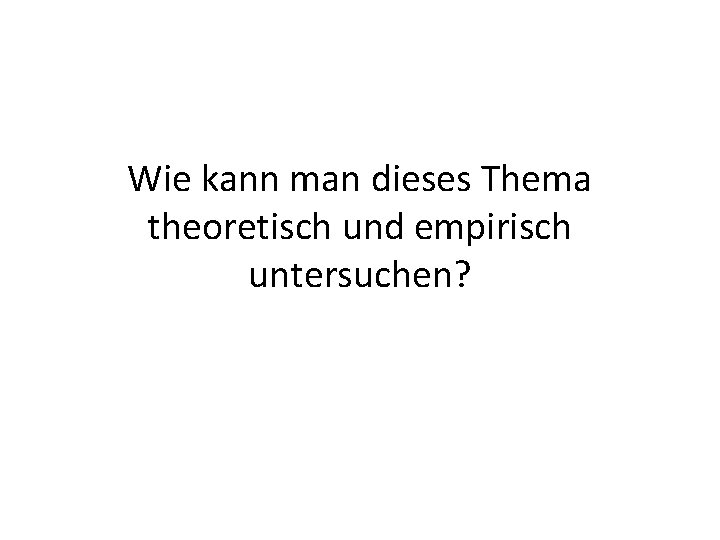 Wie kann man dieses Thema theoretisch und empirisch untersuchen? 