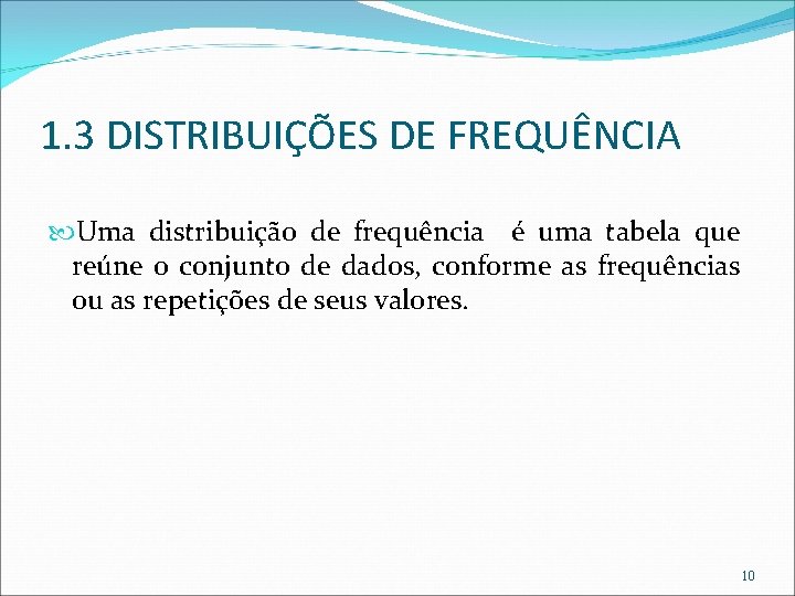 1. 3 DISTRIBUIÇÕES DE FREQUÊNCIA Uma distribuição de frequência é uma tabela que reúne