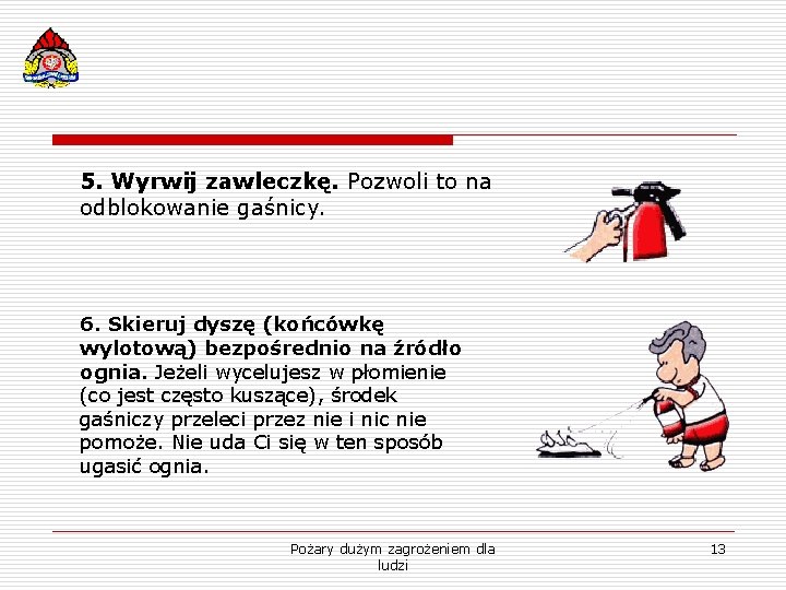 5. Wyrwij zawleczkę. Pozwoli to na odblokowanie gaśnicy. 6. Skieruj dyszę (końcówkę wylotową) bezpośrednio