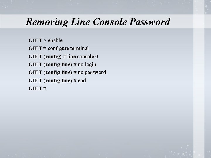 Removing Line Console Password GIFT > enable GIFT # configure terminal GIFT (config) #