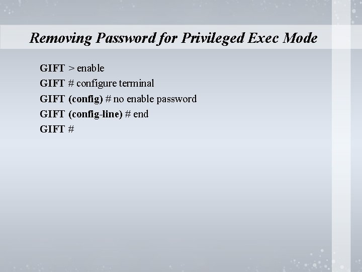 Removing Password for Privileged Exec Mode GIFT > enable GIFT # configure terminal GIFT