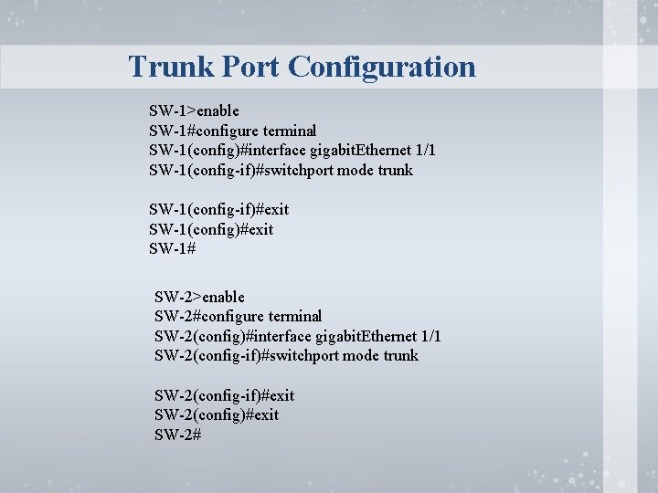 Trunk Port Configuration SW-1>enable SW-1#configure terminal SW-1(config)#interface gigabit. Ethernet 1/1 SW-1(config-if)#switchport mode trunk SW-1(config-if)#exit