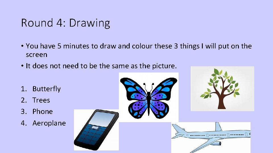 Round 4: Drawing • You have 5 minutes to draw and colour these 3