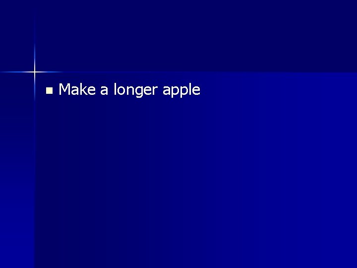 n Make a longer apple 