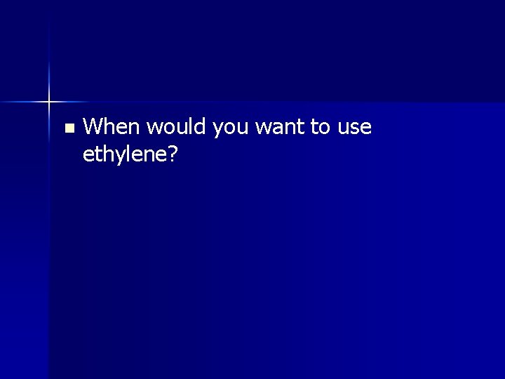 n When would you want to use ethylene? 
