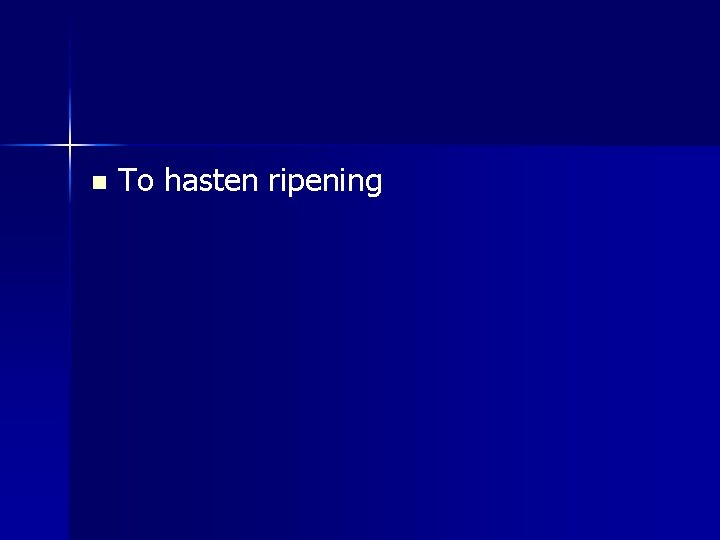 n To hasten ripening 