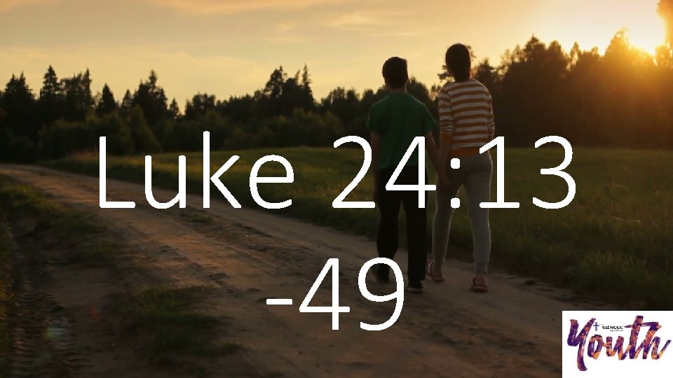 Luke 24: 13 -49 