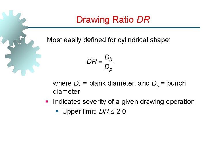 Drawing Ratio DR Most easily defined for cylindrical shape: where Db = blank diameter;