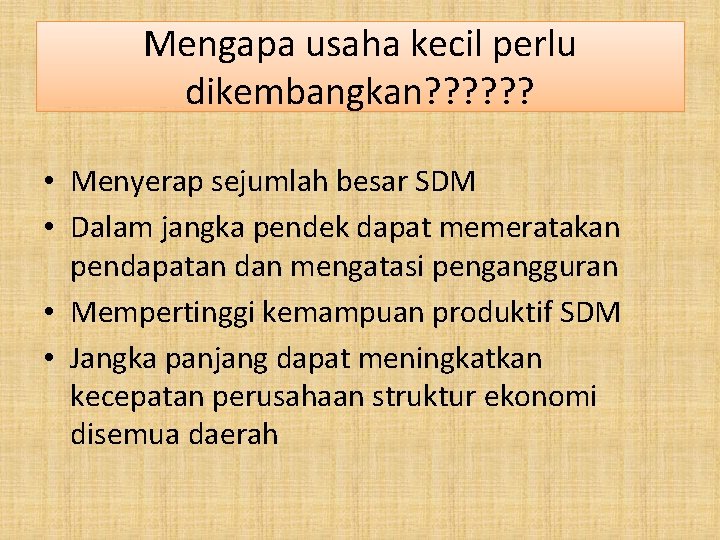 Mengapa usaha kecil perlu dikembangkan? ? ? • Menyerap sejumlah besar SDM • Dalam