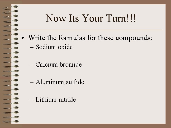 Now Its Your Turn!!! • Write the formulas for these compounds: – Sodium oxide