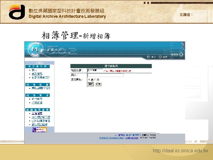 數位典藏國家型科技計畫技術發展組 Digital Archive Architecture Laboratory 主講者： 相簿管理-新增相簿 http: //daal. iis. sinica. edu. tw 