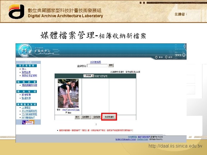數位典藏國家型科技計畫技術發展組 Digital Archive Architecture Laboratory 主講者： 媒體檔案管理-相簿收納新檔案 http: //daal. iis. sinica. edu. tw 