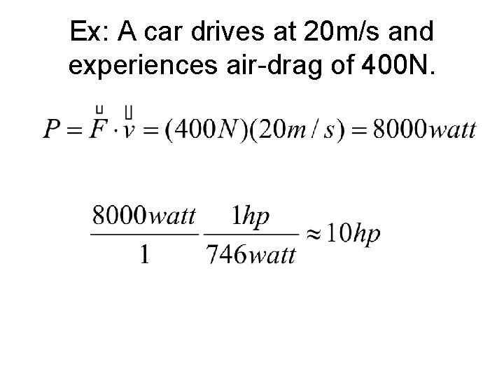 Ex: A car drives at 20 m/s and experiences air-drag of 400 N. 