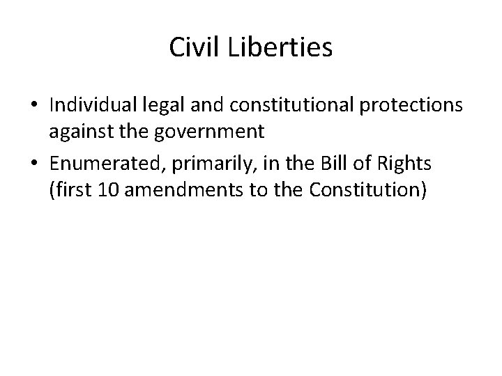 Civil Liberties • Individual legal and constitutional protections against the government • Enumerated, primarily,