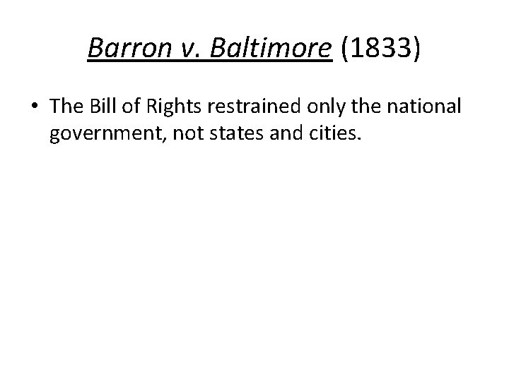 Barron v. Baltimore (1833) • The Bill of Rights restrained only the national government,