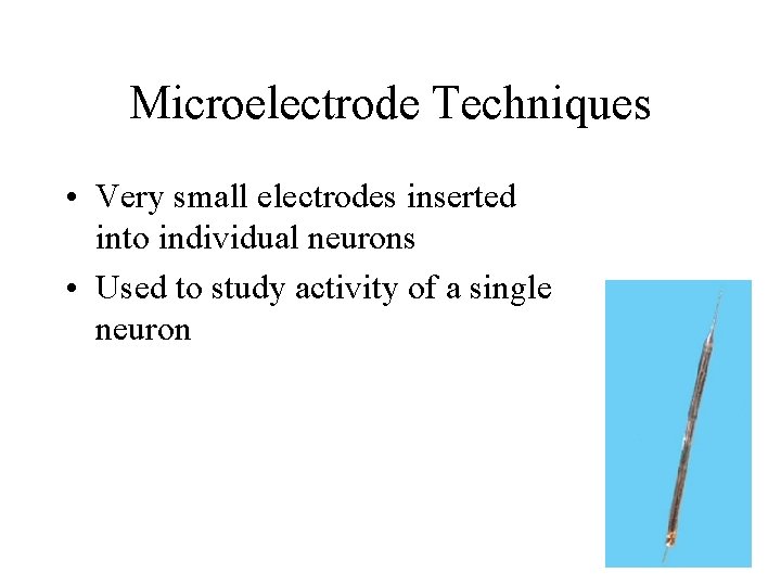 Microelectrode Techniques • Very small electrodes inserted into individual neurons • Used to study