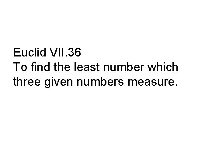 Euclid VII. 36 To find the least number which three given numbers measure. 