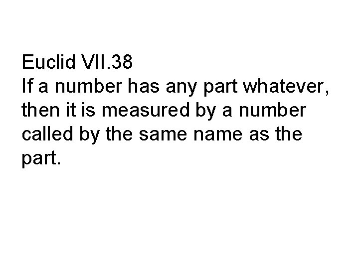Euclid VII. 38 If a number has any part whatever, then it is measured